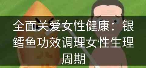 全面关爱女性健康：银鳕鱼功效调理女性生理周期
